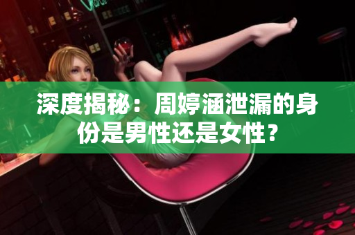 深度揭秘：周婷涵泄漏的身份是男性还是女性？