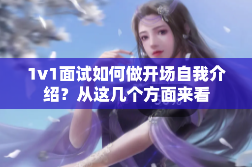 1v1面试如何做开场自我介绍？从这几个方面来看