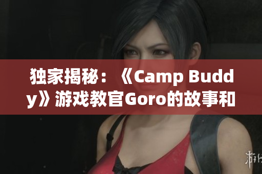 独家揭秘：《Camp Buddy》游戏教官Goro的故事和特点