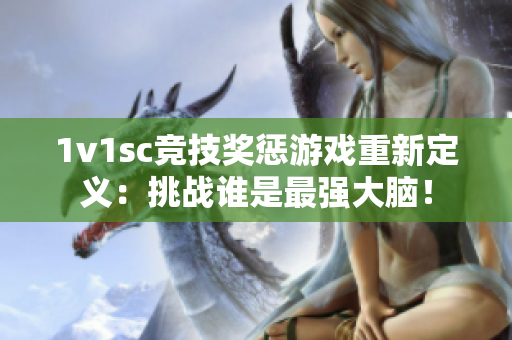 1v1sc竞技奖惩游戏重新定义：挑战谁是最强大脑！