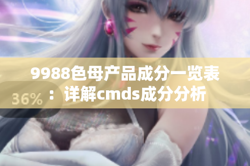 9988色母产品成分一览表：详解cmds成分分析