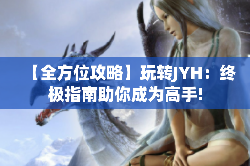 【全方位攻略】玩转JYH：终极指南助你成为高手!