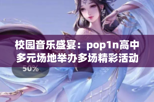 校园音乐盛宴：pop1n高中多元场地举办多场精彩活动