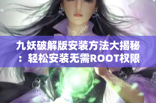 九妖破解版安装方法大揭秘：轻松安装无需ROOT权限