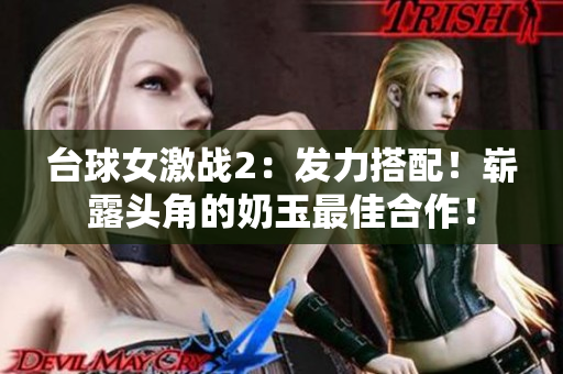 台球女激战2：发力搭配！崭露头角的奶玉最佳合作！