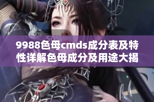 9988色母cmds成分表及特性详解色母成分及用途大揭秘