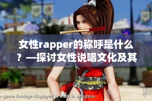 女性rapper的称呼是什么？—探讨女性说唱文化及其身份认同(1)