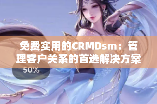 免费实用的CRMDsm：管理客户关系的首选解决方案