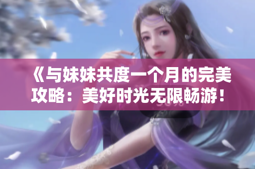 《与妹妹共度一个月的完美攻略：美好时光无限畅游！》