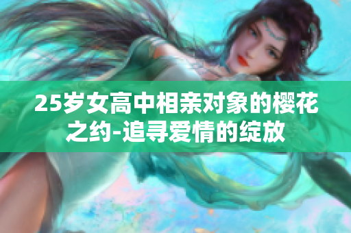 25岁女高中相亲对象的樱花之约-追寻爱情的绽放