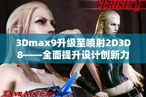 3Dmax9升级至喷射2D3D8——全面提升设计创新力