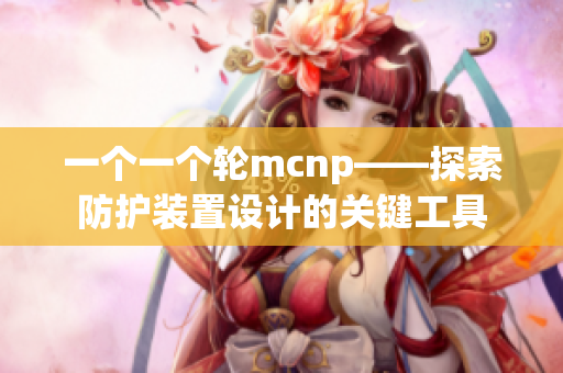 一个一个轮mcnp——探索防护装置设计的关键工具