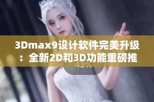 3Dmax9设计软件完美升级：全新2D和3D功能重磅推出