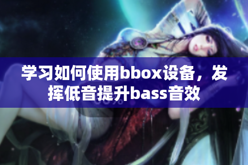 学习如何使用bbox设备，发挥低音提升bass音效