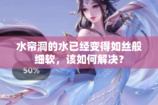 水帘洞的水已经变得如丝般细软，该如何解决？