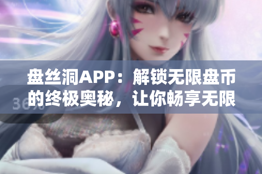 盘丝洞APP：解锁无限盘币的终极奥秘，让你畅享无限资源