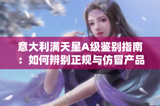 意大利满天星A级鉴别指南：如何辨别正规与仿冒产品