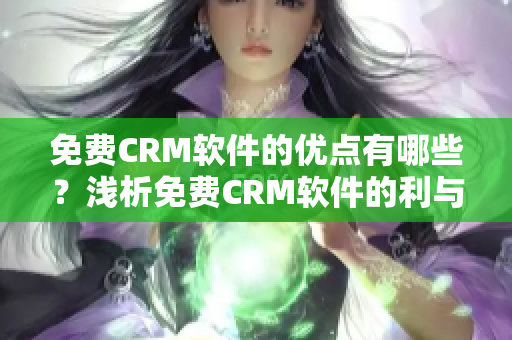 免费CRM软件的优点有哪些？浅析免费CRM软件的利与弊