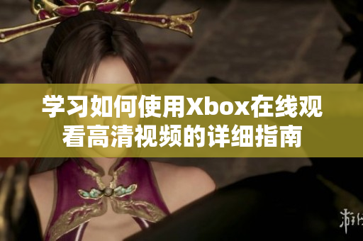 学习如何使用Xbox在线观看高清视频的详细指南