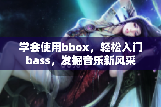 学会使用bbox，轻松入门bass，发掘音乐新风采