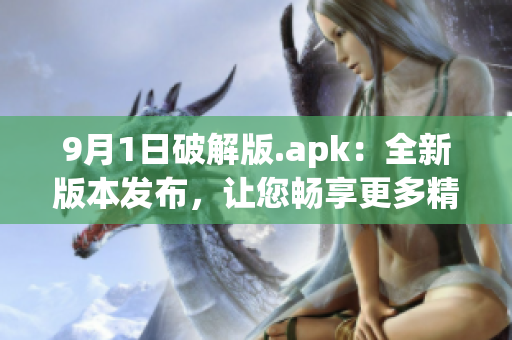 9月1日破解版.apk：全新版本发布，让您畅享更多精彩功能