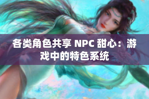 各类角色共享 NPC 甜心：游戏中的特色系统