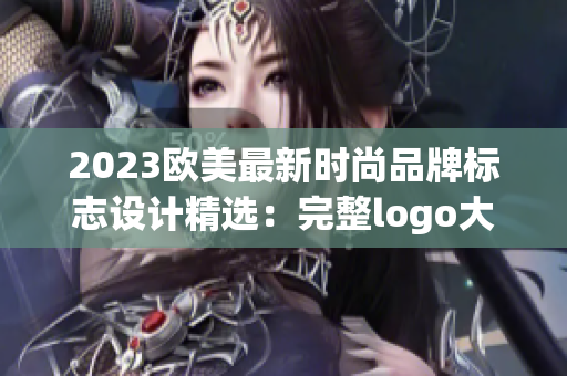 2023欧美最新时尚品牌标志设计精选：完整logo大览