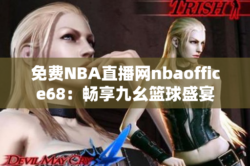 免费NBA直播网nbaoffice68：畅享九幺篮球盛宴