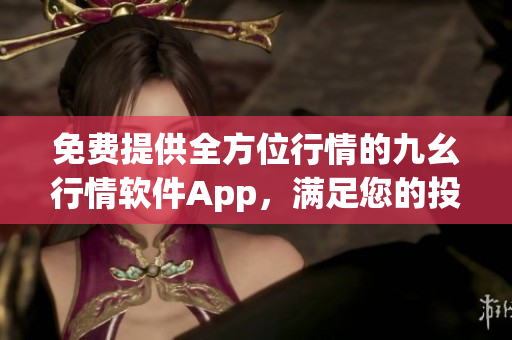 免费提供全方位行情的九幺行情软件App，满足您的投资需求