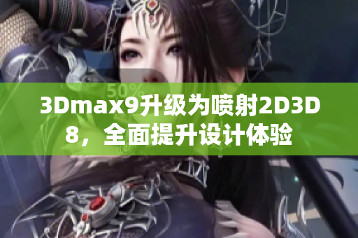 3Dmax9升级为喷射2D3D8，全面提升设计体验