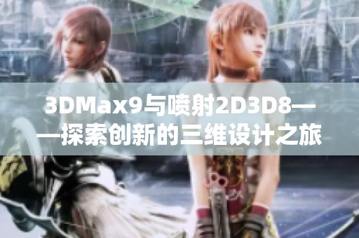 3DMax9与喷射2D3D8——探索创新的三维设计之旅