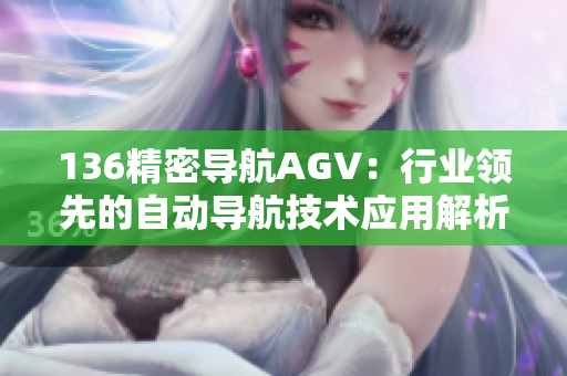 136精密导航AGV：行业领先的自动导航技术应用解析