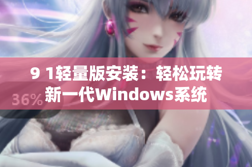 9 1轻量版安装：轻松玩转新一代Windows系统