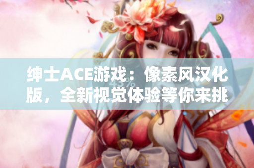 绅士ACE游戏：像素风汉化版，全新视觉体验等你来挑战