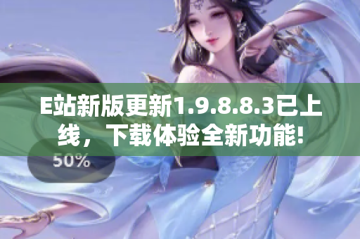 E站新版更新1.9.8.8.3已上线，下载体验全新功能!