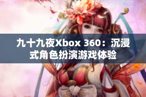 九十九夜Xbox 360：沉浸式角色扮演游戏体验