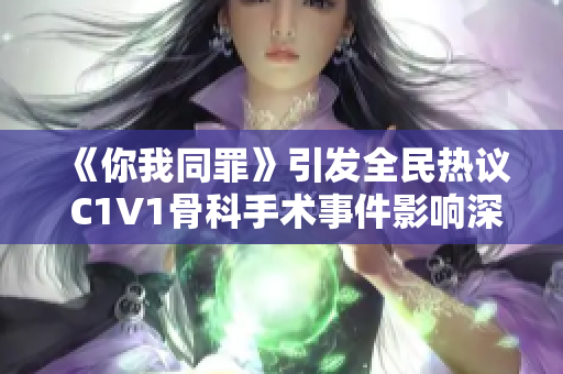 《你我同罪》引发全民热议 C1V1骨科手术事件影响深远 