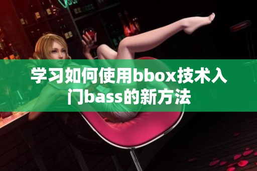 学习如何使用bbox技术入门bass的新方法