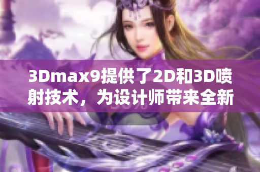 3Dmax9提供了2D和3D喷射技术，为设计师带来全新体验