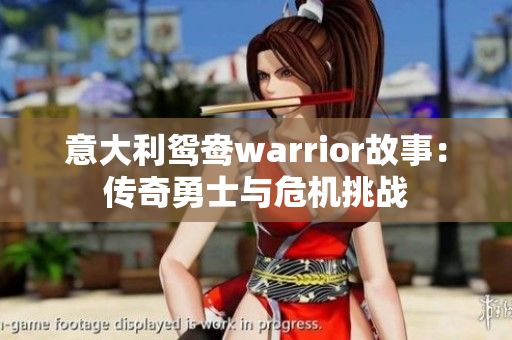 意大利鸳鸯warrior故事：传奇勇士与危机挑战