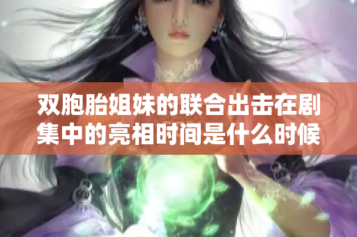 双胞胎姐妹的联合出击在剧集中的亮相时间是什么时候？