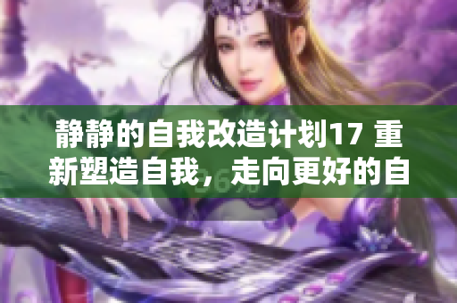 静静的自我改造计划17 重新塑造自我，走向更好的自己