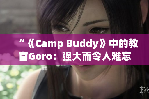 “《Camp Buddy》中的教官Goro：强大而令人难忘的角色”