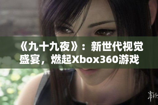 《九十九夜》：新世代视觉盛宴，燃起Xbox360游戏热潮