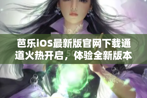 芭乐iOS最新版官网下载通道火热开启，体验全新版本！