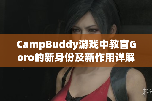 CampBuddy游戏中教官Goro的新身份及新作用详解