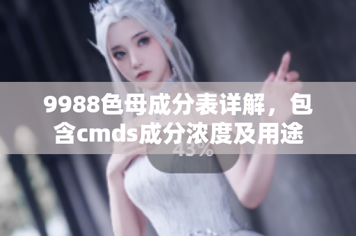 9988色母成分表详解，包含cmds成分浓度及用途