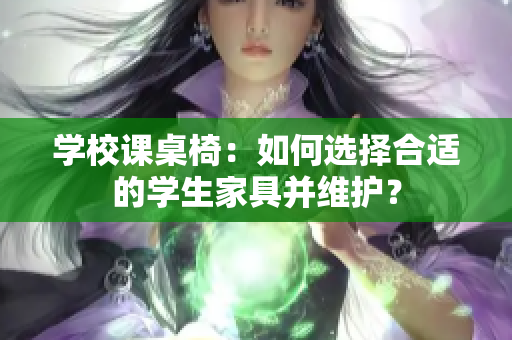 学校课桌椅：如何选择合适的学生家具并维护？