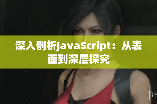 深入剖析JavaScript：从表面到深层探究