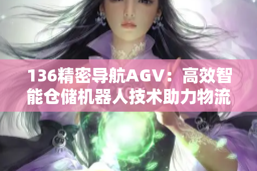 136精密导航AGV：高效智能仓储机器人技术助力物流自动化